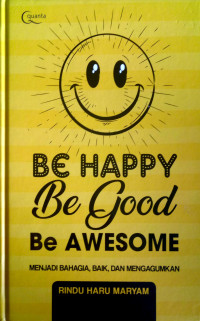 Be Happy Be Good Be Awesome (Menjadi Bahagia, Baik dan Mengagumkan)